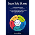 Lean Seis Sigma: La guía definitiva sobre Lean Seis Sigma, Lean Enterprise y Lean Manufacturing, con herramientas para incrementar la e