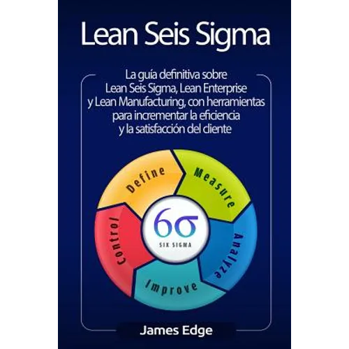 Lean Seis Sigma: La guía definitiva sobre Lean Seis Sigma, Lean Enterprise y Lean Manufacturing, con herramientas para incrementar la e