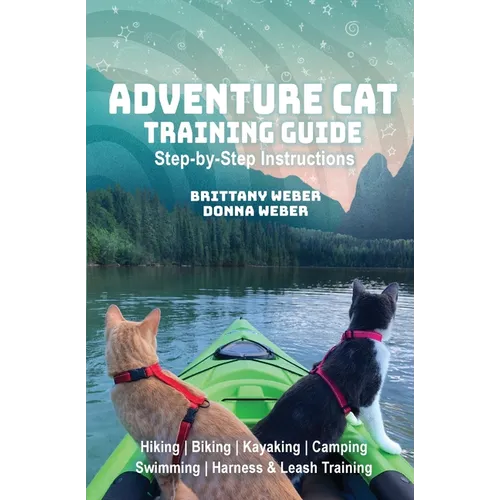 Adventure Cat Training Guide: Teach Your Cat to Hike, Bike, Camp, Kayak, Swim and Explore
