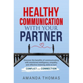 Healthy Communication with Your Partner: Discover the Benefits of Communicating With Emotional Intelligence, Empathy, and Effective Listening Skills t