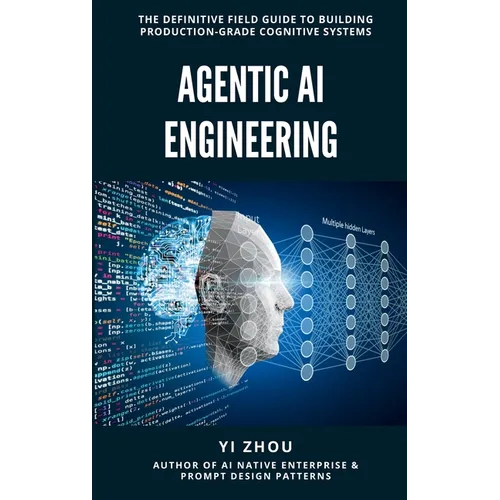Agentic AI Engineering: The Definitive Field Guide to Building Production-Grade Cognitive Systems