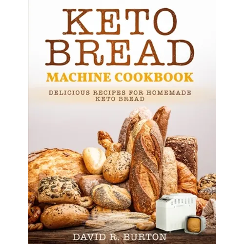 Keto Bread Machine Cookbook: Easy And Delicious Baking Recipes For Homemade Keto Bread