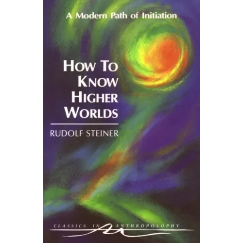 How to Know Higher Worlds: A Modern Path of Initiation (Cw 10)