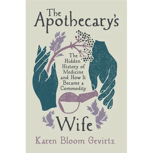 The Apothecary's Wife: The Hidden History of Medicine and How It Became a Commodity