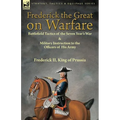 Frederick the Great on Warfare: Battlefield Tactics of the Seven Year's War & Military Instruction to the Officers of His Army by Frederick II, King o