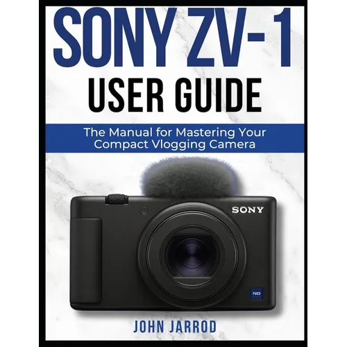 Sony Zv-1 User Guide: The Manual for Mastering Your Compact Vlogging Camera