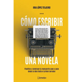 Cómo escribir una novela: Planifica tu manuscrito paso a paso, desde la idea hasta el primer borrador