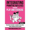 Integrating Primitive Reflexes Through Play and Exercise: An Interactive Guide to Palmar Grasp, Hands Pulling, and Babkin Reflexes