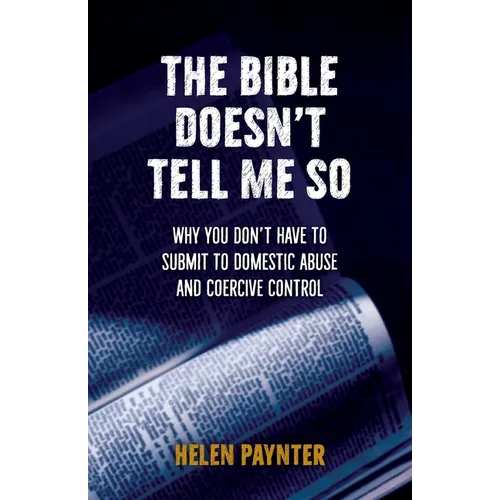 The Bible Doesn't Tell Me So: Why you don't have to submit to domestic abuse and coercive control