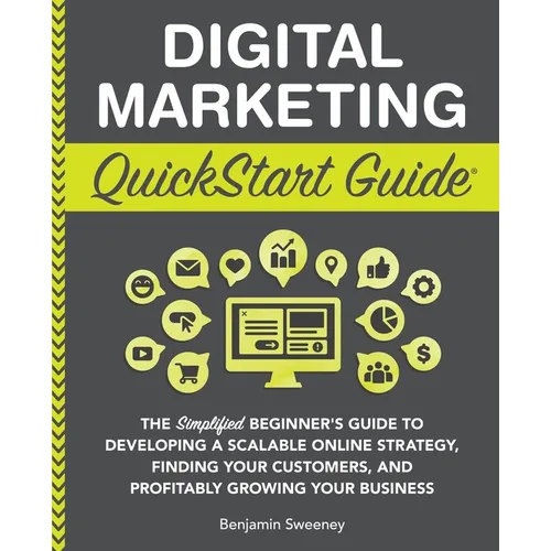 Digital Marketing QuickStart Guide: The Simplified Beginner's Guide to Developing a Scalable Online Strategy, Finding Your Customers, and Profitably G