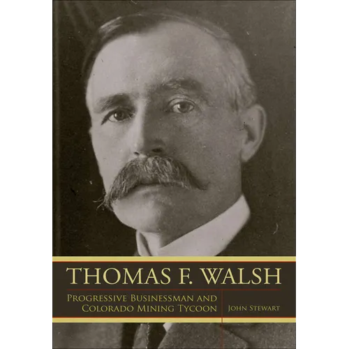 Thomas F. Walsh: Progressive Businessman and Colorado Mining Tycoon