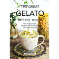 The Great Gelato Recipe Book: Tons of Delicious, Decadent Gelato Recipes for Every Occasion