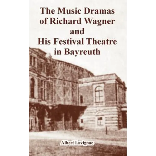 The Music Dramas of Richard Wagner and His Festival Theatre in Bayreuth