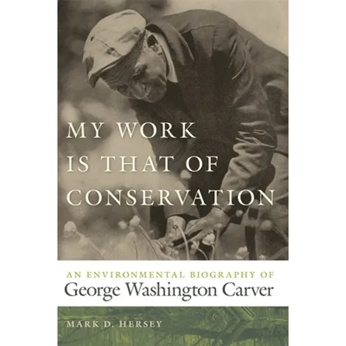 My Work Is That of Conservation: An Environmental Biography of George Washington Carver
