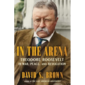 In the Arena: Theodore Roosevelt in War, Peace, and Revolution