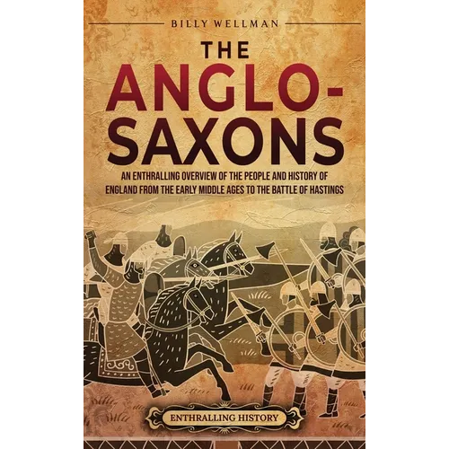 The Anglo-Saxons: An Enthralling Overview of the People and History of England from the Early Middle Ages to the Battle of Hastings