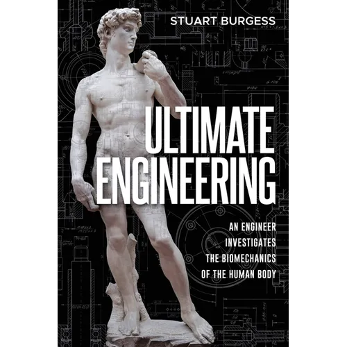 Ultimate Engineering: An Engineer Investigates the Biomechanics of the Human Body