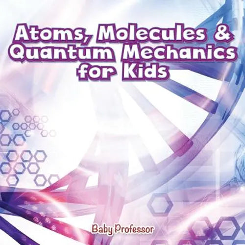 Atoms, Molecules & Quantum Mechanics for Kids
