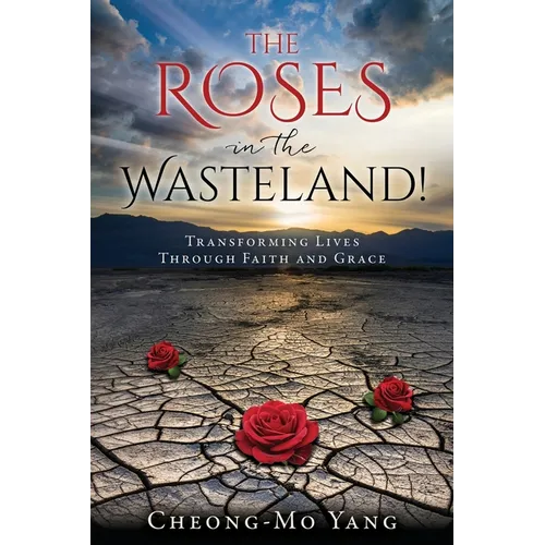 The Roses in the Wasteland!: Transforming Lives Through Faith and Grace