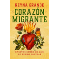 Corazã3n Migrante. Ensayos Sobre Lo Que No Puedo Olvidar / Migrant Heart: Essays on What I Cannot Forget