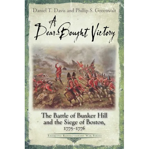 A Dear-Bought Victory: The Battle of Bunker Hill and the Siege of Boston, 1775-1776