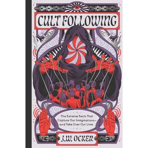 Cult Following: The Extreme Sects That Capture Our Imaginations--And Take Over Our Lives