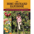 The Home Orchard Handbook: A Complete Guide to Growing Your Own Fruit Trees Anywhere