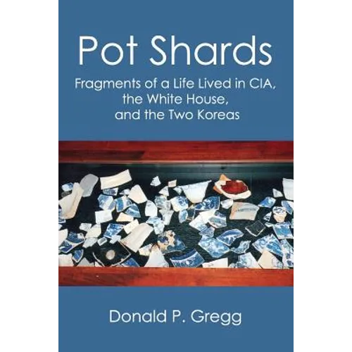 Pot Shards: Fragments of a Life Lived in CIA, the White House, and the Two Koreas