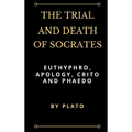 The Trial and Death of Socrates: Euthyphro, Apology, Crito and Phaedo