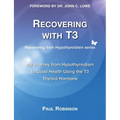 Recovering with T3: My Journey from Hypothyroidism to Good Health using the T3 Thyroid Hormone