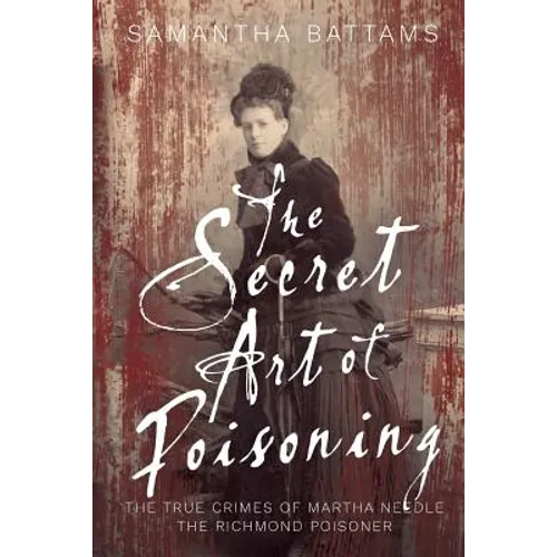 The Secret Art of Poisoning: The True Crimes of Martha Needle, the Richmond Poisoner