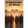 A Reminder of What Democracy Is: Clarity, Courage, Everyday Action for a Stronger Future.