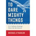 To Dare Mighty Things: U.S. Defense Strategy Since the Revolution
