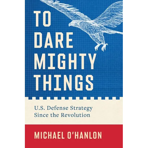 To Dare Mighty Things: U.S. Defense Strategy Since the Revolution