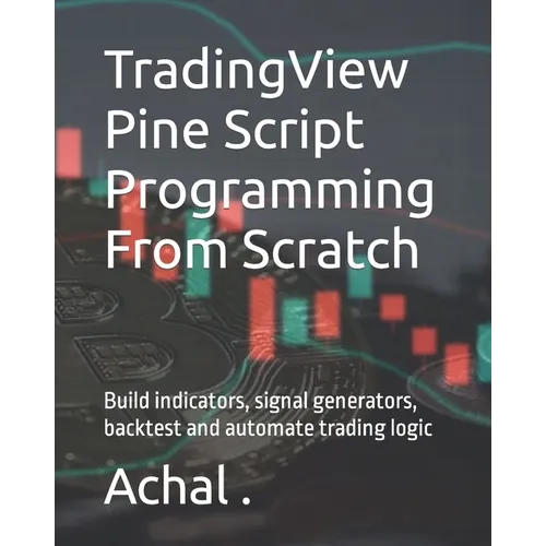 TradingView Pine Script Programming From Scratch: Build indicators, signal generators, backtest and automate trading logic