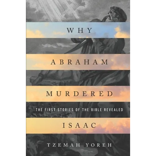 Why Abraham Murdered Isaac: The First Stories of the Bible Revealed