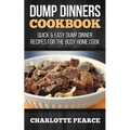 Dump Dinners Cookbook: Quick & Easy Dump Dinner Recipes for the Busy Home Cook