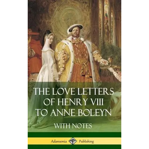 The Love Letters of Henry VIII to Anne Boleyn With Notes