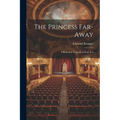 The Princess Far-Away: A Romantic Tragedy in Four Acts