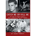 Catch Me Or Kill Me: The Saga Of Charles Parrott-One Of America's Best Bank Robbers