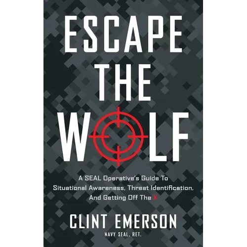 Escape the Wolf: A SEAL Operative's Guide to Situational Awareness, Threat Identification, and Getting Off The X