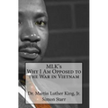 MLK's Why I Am Opposed to the War in Vietnam: Dr. Martin Luther King, Jr.