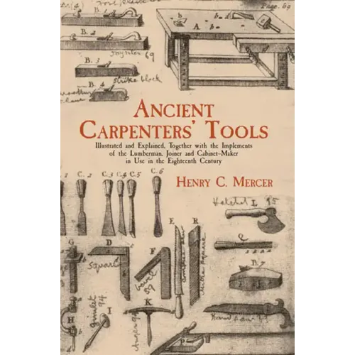 Ancient Carpenters' Tools: Illustrated and Explained, Together with the Implements of the Lumberman, Joiner and Cabinet-Maker in Use in the Eighteenth