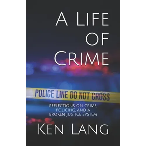A Life of Crime: Reflections on Crime, Policing, and a Broken Justice System