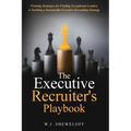 The Executive Recruiter's Playbook: Winning Strategies for Finding Exceptional Leaders & Building a Sustainable Executive Recruiting Strategy