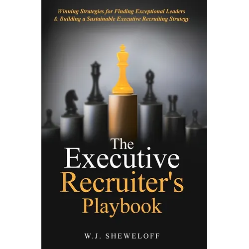 The Executive Recruiter's Playbook: Winning Strategies for Finding Exceptional Leaders & Building a Sustainable Executive Recruiting Strategy