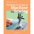 The Beginner's Guide to Machine Sewing: Easy Techniques and 8 Fun Projects