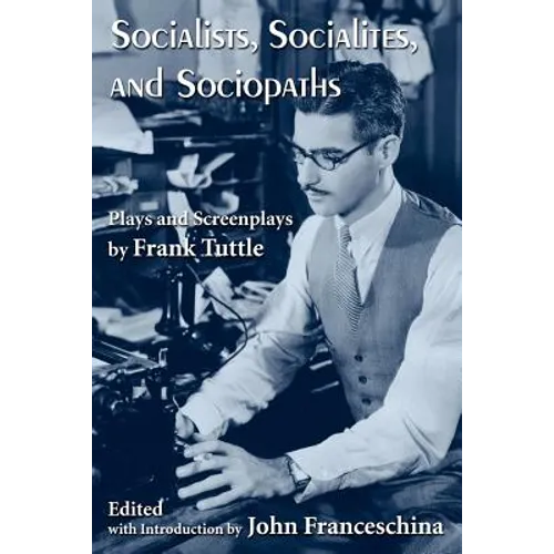 Socialists, Socialites, and Sociopaths: Plays and Screenplays by Frank Tuttle