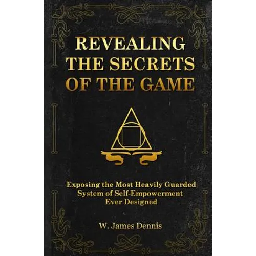 Revealing the Secrets of the Game: Exposing the Most Closely Guarded System of Self-Empowerment Ever Designed