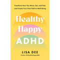 Healthy Happy ADHD: Transform How You Move, Eat, and Feel, and Create Your Own Path to Well-Being